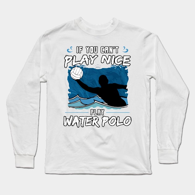 If You Can’t Play Nice Play Water Polo Long Sleeve T-Shirt by restaurantmar